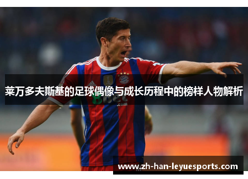 莱万多夫斯基的足球偶像与成长历程中的榜样人物解析