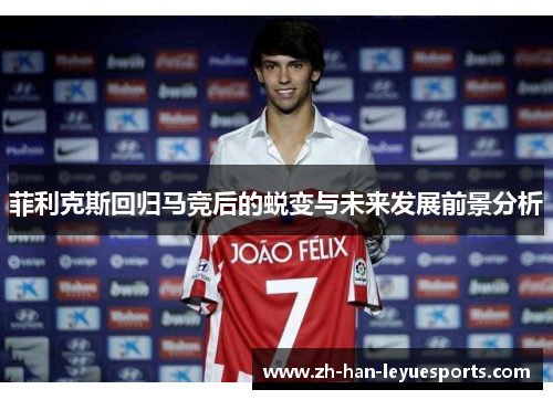 菲利克斯回归马竞后的蜕变与未来发展前景分析
