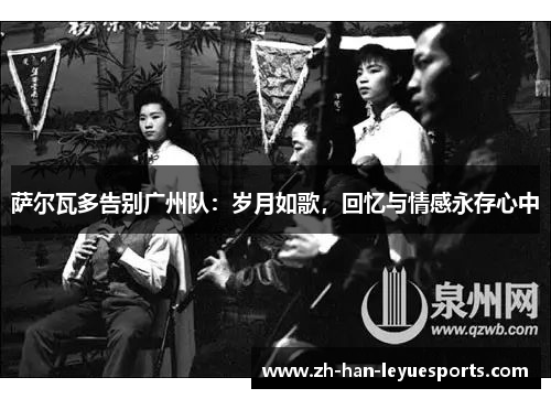 萨尔瓦多告别广州队：岁月如歌，回忆与情感永存心中