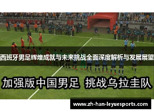 西班牙男足辉煌成就与未来挑战全面深度解析与发展展望
