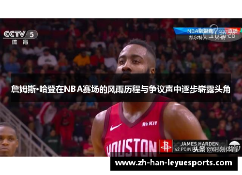 詹姆斯·哈登在NBA赛场的风雨历程与争议声中逐步崭露头角