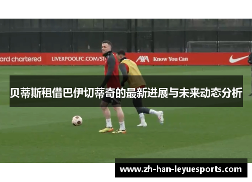 贝蒂斯租借巴伊切蒂奇的最新进展与未来动态分析