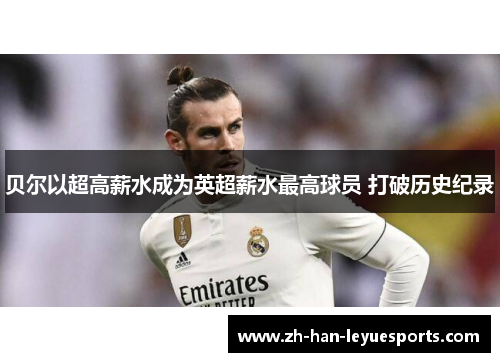 贝尔以超高薪水成为英超薪水最高球员 打破历史纪录