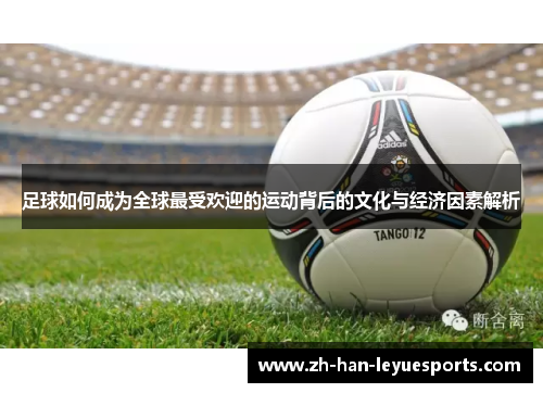 足球如何成为全球最受欢迎的运动背后的文化与经济因素解析