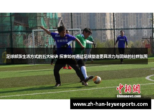 足球部落生活方式的五大秘诀 探索如何通过足球塑造更具活力与团结的社群氛围