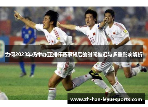 为何2023年仍举办亚洲杯赛事背后的时间推迟与多重影响解析