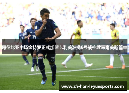 哥伦比亚中场金特罗正式加盟卡利美洲携8号战袍续写南美新篇章