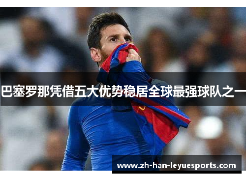 巴塞罗那凭借五大优势稳居全球最强球队之一