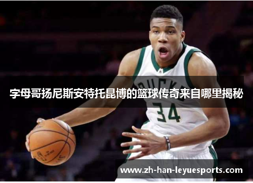 字母哥扬尼斯安特托昆博的篮球传奇来自哪里揭秘