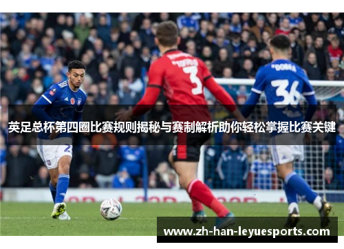 英足总杯第四圈比赛规则揭秘与赛制解析助你轻松掌握比赛关键
