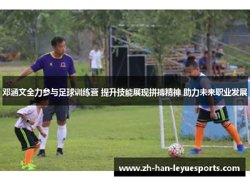 邓涵文全力参与足球训练营 提升技能展现拼搏精神 助力未来职业发展