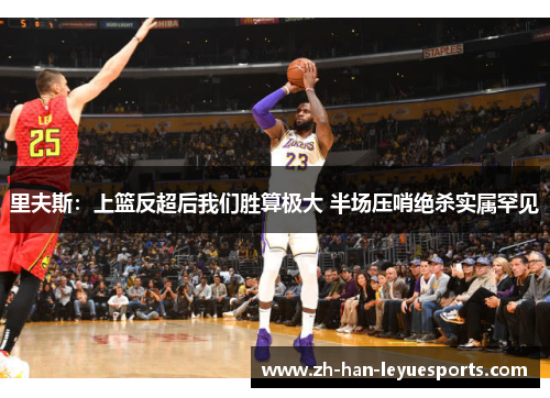 里夫斯:上篮反超后我们胜算极大 半场压哨绝杀实属罕见 里夫斯:上篮反超后我们胜算极大 半场压哨绝杀实属罕见