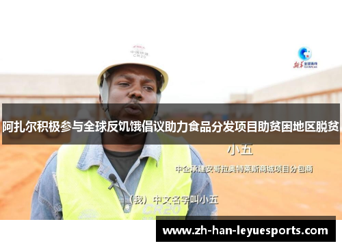 阿扎尔积极参与全球反饥饿倡议助力食品分发项目助贫困地区脱贫