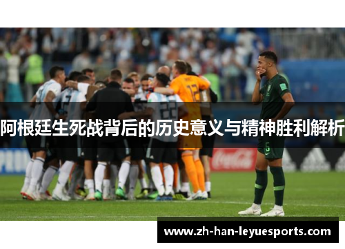阿根廷生死战背后的历史意义与精神胜利解析