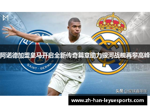 阿诺德加盟皇马开启全新传奇篇章助力银河战舰再攀高峰 阿诺德加盟皇马开启全新传奇篇章助力银河战舰再攀高峰