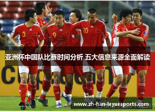 亚洲杯中国队比赛时间分析 五大信息来源全面解读 亚洲杯中国队比赛时间分析 五大信息来源全面解读