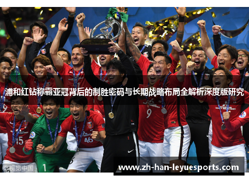 浦和红钻称霸亚冠背后的制胜密码与长期战略布局全解析深度版研究 浦和红钻称霸亚冠背后的制胜密码与长期战略布局全解析深度版研究