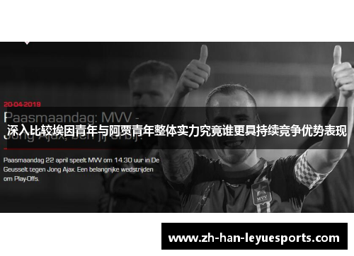 深入比较埃因青年与阿贾青年整体实力究竟谁更具持续竞争优势表现 深入比较埃因青年与阿贾青年整体实力究竟谁更具持续竞争优势表现