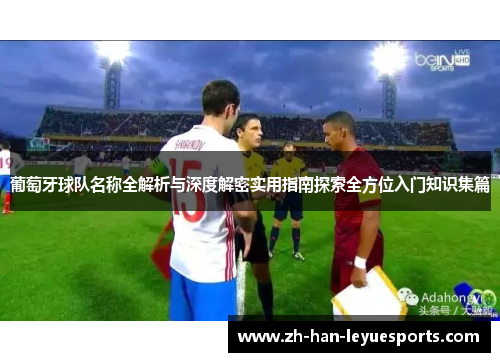 葡萄牙球队名称全解析与深度解密实用指南探索全方位入门知识集篇 葡萄牙球队名称全解析与深度解密实用指南探索全方位入门知识集篇
