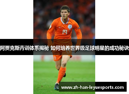 阿贾克斯青训体系揭秘 如何培养世界级足球明星的成功秘诀 阿贾克斯青训体系揭秘 如何培养世界级足球明星的成功秘诀