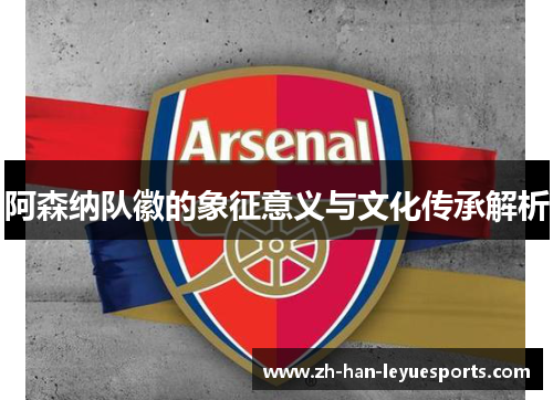 阿森纳队徽的象征意义与文化传承解析 阿森纳队徽的象征意义与文化传承解析