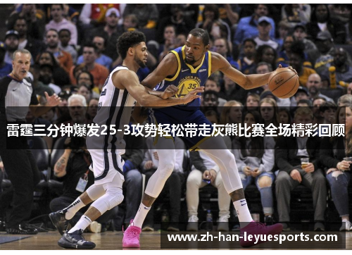 雷霆三分钟爆发25-3攻势轻松带走灰熊比赛全场精彩回顾