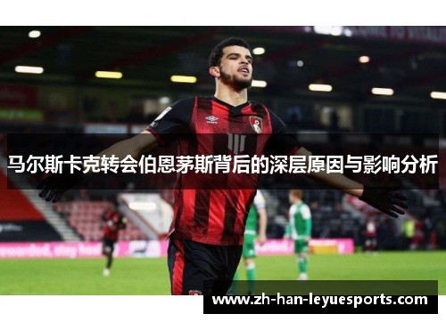 马尔斯卡克转会伯恩茅斯背后的深层原因与影响分析