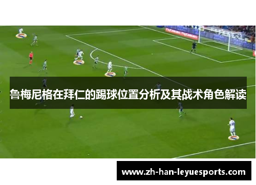 鲁梅尼格在拜仁的踢球位置分析及其战术角色解读