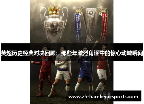 英超历史经典对决回顾:那些年激烈角逐中的惊心动魄瞬间 英超历史经典对决回顾:那些年激烈角逐中的惊心动魄瞬间