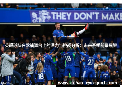 英超球队在欧战舞台上的潜力与挑战分析：未来赛季前景展望