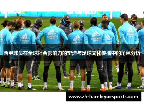 西甲球员在全球社会影响力的塑造与足球文化传播中的角色分析