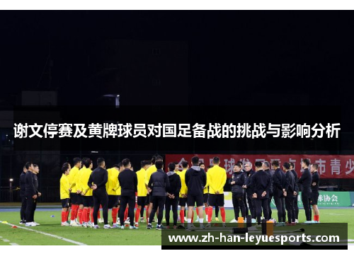 谢文停赛及黄牌球员对国足备战的挑战与影响分析