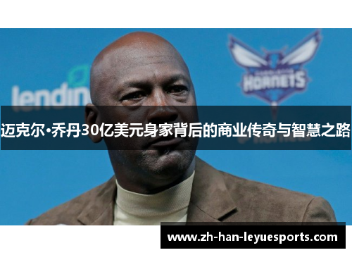 迈克尔·乔丹30亿美元身家背后的商业传奇与智慧之路