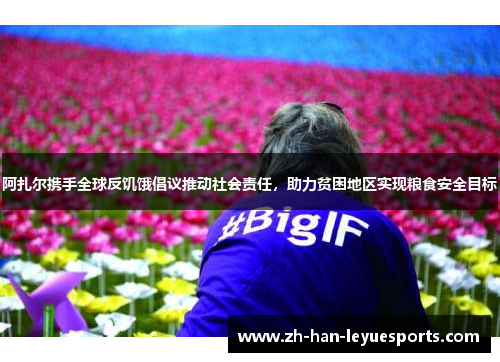 阿扎尔携手全球反饥饿倡议推动社会责任，助力贫困地区实现粮食安全目标