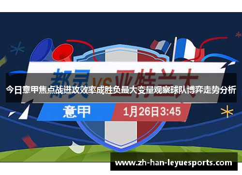 今日意甲焦点战进攻效率成胜负最大变量观察球队博弈走势分析