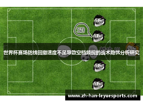 世界杯赛场防线回撤速度不足导致空档频现的战术隐忧分析研究