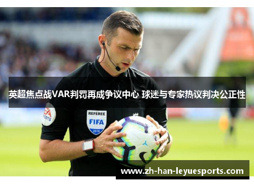 英超焦点战VAR判罚再成争议中心 球迷与专家热议判决公正性 英超焦点战VAR判罚再成争议中心 球迷与专家热议判决公正性