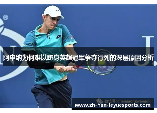 阿申纳为何难以跻身英超冠军争夺行列的深层原因分析