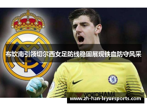 布坎南引领切尔西女足防线稳固展现铁血防守风采 布坎南引领切尔西女足防线稳固展现铁血防守风采