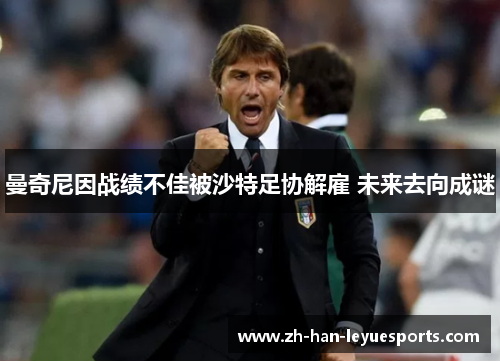 曼奇尼因战绩不佳被沙特足协解雇 未来去向成谜 曼奇尼因战绩不佳被沙特足协解雇 未来去向成谜
