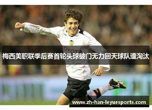 梅西美职联季后赛首轮头球破门无力回天球队遭淘汰 梅西美职联季后赛首轮头球破门无力回天球队遭淘汰