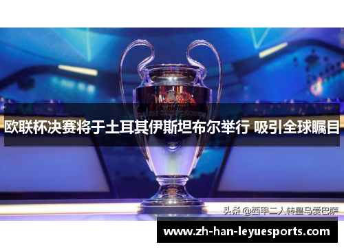 欧联杯决赛将于土耳其伊斯坦布尔举行 吸引全球瞩目 欧联杯决赛将于土耳其伊斯坦布尔举行 吸引全球瞩目
