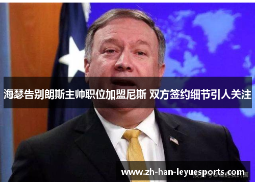 海瑟告别朗斯主帅职位加盟尼斯 双方签约细节引人关注 海瑟告别朗斯主帅职位加盟尼斯 双方签约细节引人关注