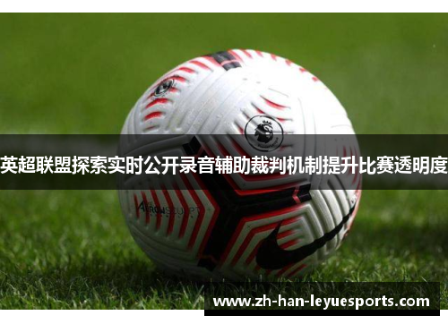 英超联盟探索实时公开录音辅助裁判机制提升比赛透明度