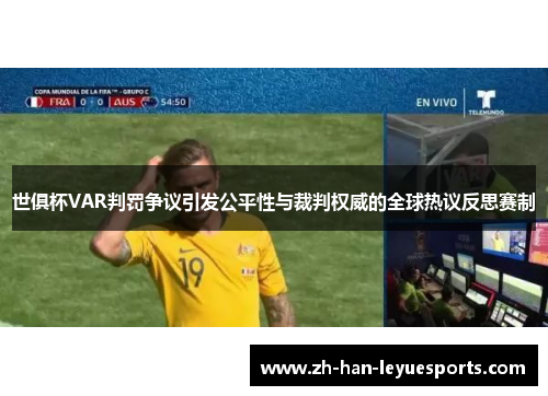 世俱杯VAR判罚争议引发公平性与裁判权威的全球热议反思赛制