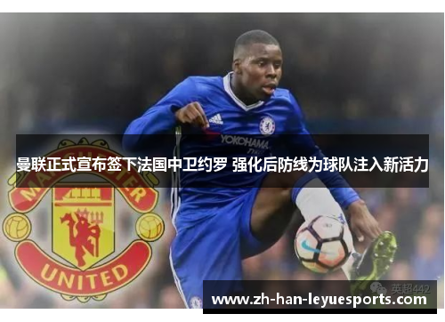 曼联正式宣布签下法国中卫约罗 强化后防线为球队注入新活力