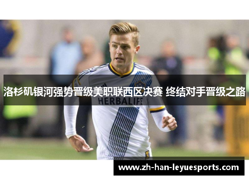洛杉矶银河强势晋级美职联西区决赛 终结对手晋级之路