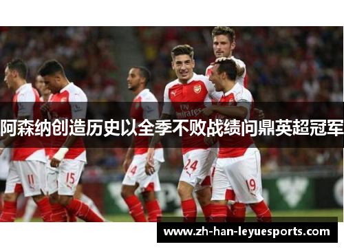 阿森纳创造历史以全季不败战绩问鼎英超冠军